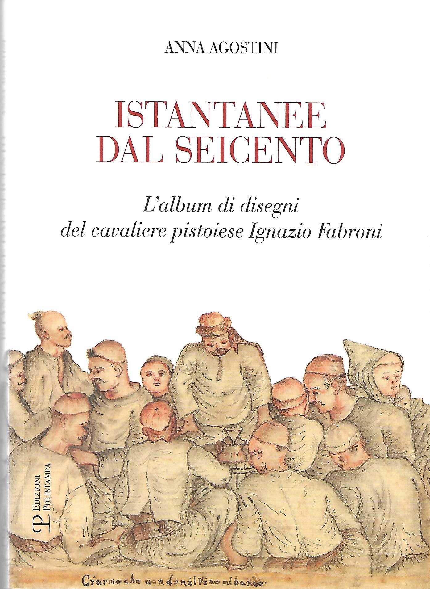 A. Agostini, Istantanee dal Seicento. L'album di disegni del cavaliere pistoiese Ignazio Fabroni, Firenze 2017